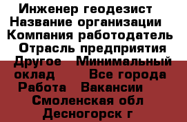 Инженер-геодезист › Название организации ­ Компания-работодатель › Отрасль предприятия ­ Другое › Минимальный оклад ­ 1 - Все города Работа » Вакансии   . Смоленская обл.,Десногорск г.